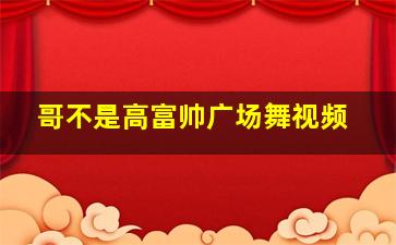 哥不是高富帅广场舞视频