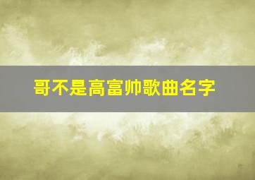 哥不是高富帅歌曲名字