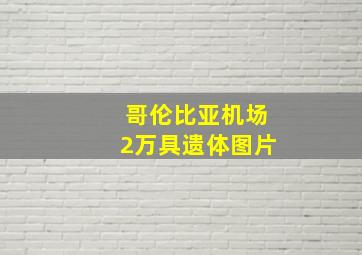 哥伦比亚机场2万具遗体图片