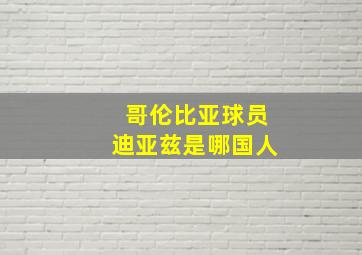 哥伦比亚球员迪亚兹是哪国人