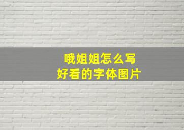 哦姐姐怎么写好看的字体图片