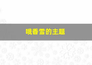 哦香雪的主题