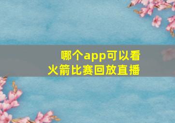 哪个app可以看火箭比赛回放直播