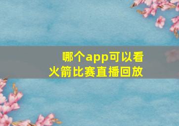 哪个app可以看火箭比赛直播回放