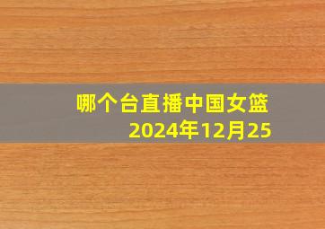 哪个台直播中国女篮2024年12月25