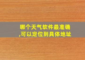 哪个天气软件最准确,可以定位到具体地址