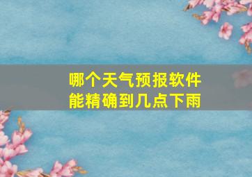 哪个天气预报软件能精确到几点下雨