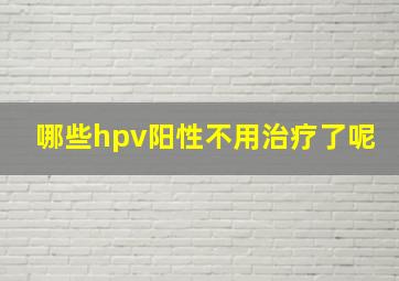 哪些hpv阳性不用治疗了呢