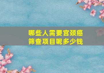 哪些人需要宫颈癌筛查项目呢多少钱