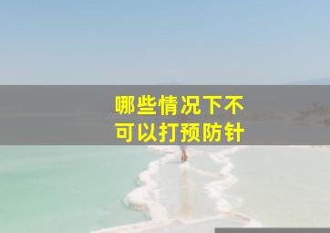 哪些情况下不可以打预防针