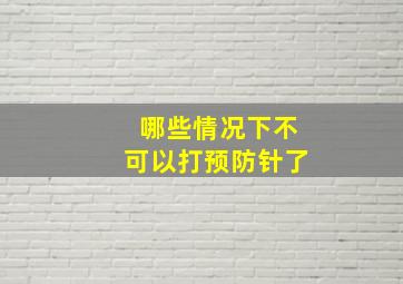 哪些情况下不可以打预防针了