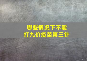 哪些情况下不能打九价疫苗第三针