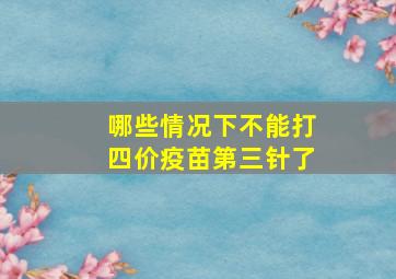 哪些情况下不能打四价疫苗第三针了