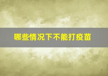 哪些情况下不能打疫苗