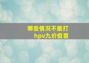 哪些情况不能打hpv九价疫苗