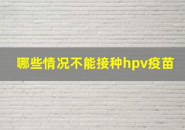 哪些情况不能接种hpv疫苗