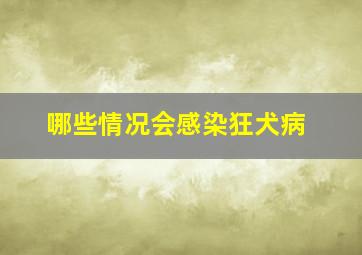 哪些情况会感染狂犬病