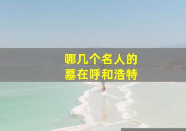 哪几个名人的墓在呼和浩特