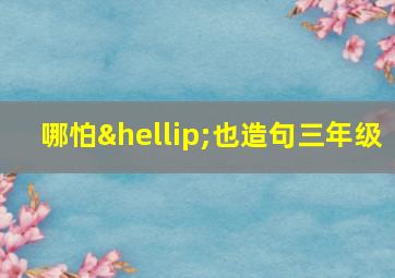 哪怕…也造句三年级