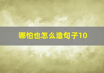 哪怕也怎么造句子10