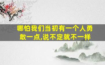 哪怕我们当初有一个人勇敢一点,说不定就不一样