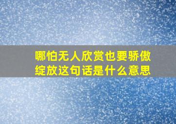 哪怕无人欣赏也要骄傲绽放这句话是什么意思