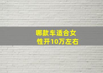 哪款车适合女性开10万左右