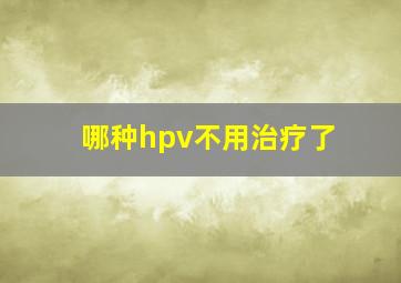 哪种hpv不用治疗了