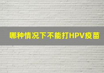 哪种情况下不能打HPV疫苗