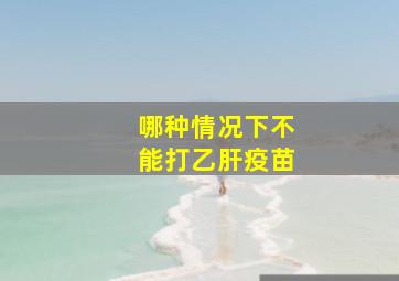 哪种情况下不能打乙肝疫苗