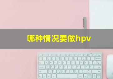 哪种情况要做hpv