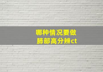 哪种情况要做肺部高分辨ct