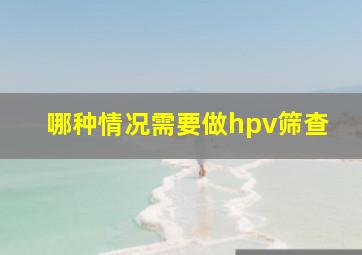 哪种情况需要做hpv筛查