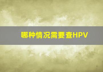 哪种情况需要查HPV