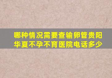 哪种情况需要查输卵管贵阳华夏不孕不育医院电话多少