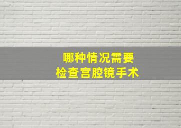 哪种情况需要检查宫腔镜手术