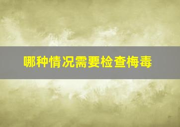 哪种情况需要检查梅毒