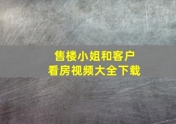 售楼小姐和客户看房视频大全下载