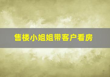 售楼小姐姐带客户看房