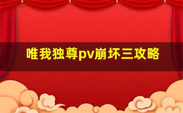 唯我独尊pv崩坏三攻略