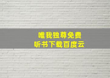 唯我独尊免费听书下载百度云