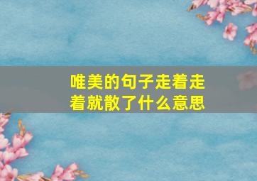 唯美的句子走着走着就散了什么意思