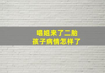 唱姐来了二胎孩子病情怎样了