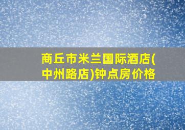 商丘市米兰国际酒店(中州路店)钟点房价格