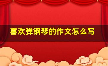 喜欢弹钢琴的作文怎么写