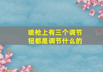 喷枪上有三个调节钮都是调节什么的