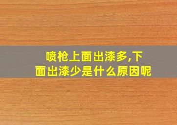 喷枪上面出漆多,下面出漆少是什么原因呢