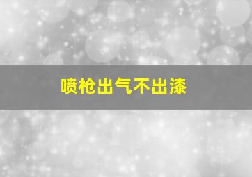 喷枪出气不出漆