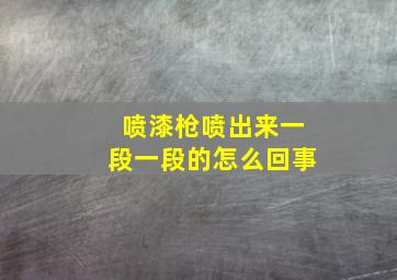 喷漆枪喷出来一段一段的怎么回事