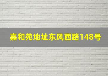 嘉和苑地址东风西路148号